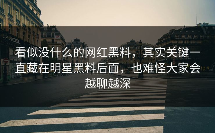 看似没什么的网红黑料，其实关键一直藏在明星黑料后面，也难怪大家会越聊越深  第1张