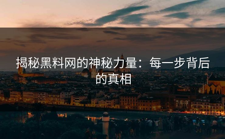 揭秘黑料网的神秘力量：每一步背后的真相
