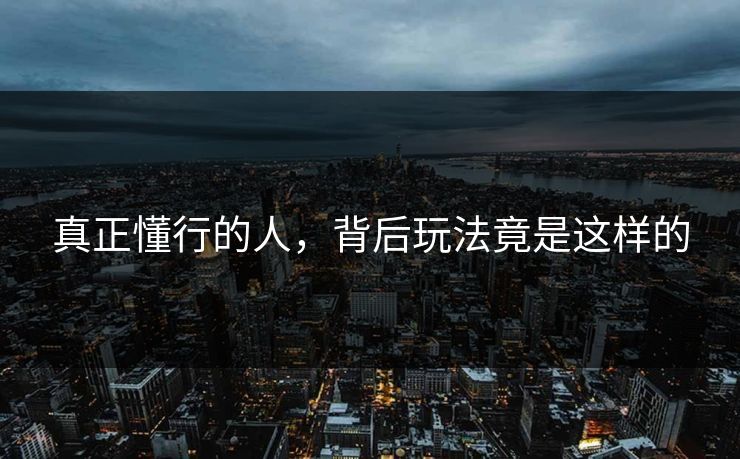真正懂行的人，背后玩法竟是这样的