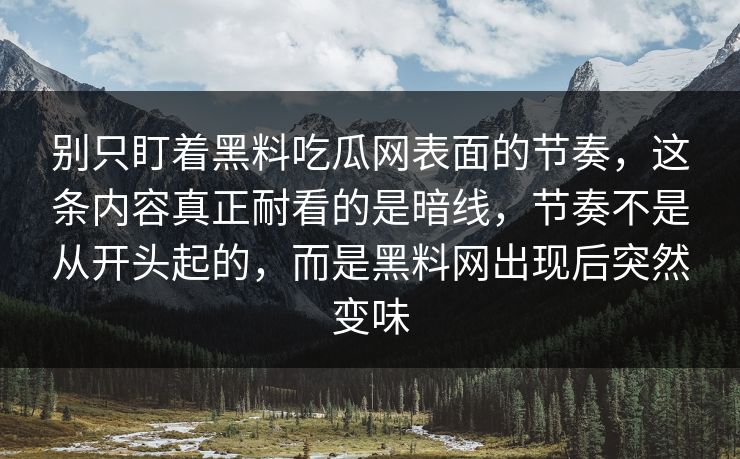 别只盯着黑料吃瓜网表面的节奏，这条内容真正耐看的是暗线，节奏不是从开头起的，而是黑料网出现后突然变味