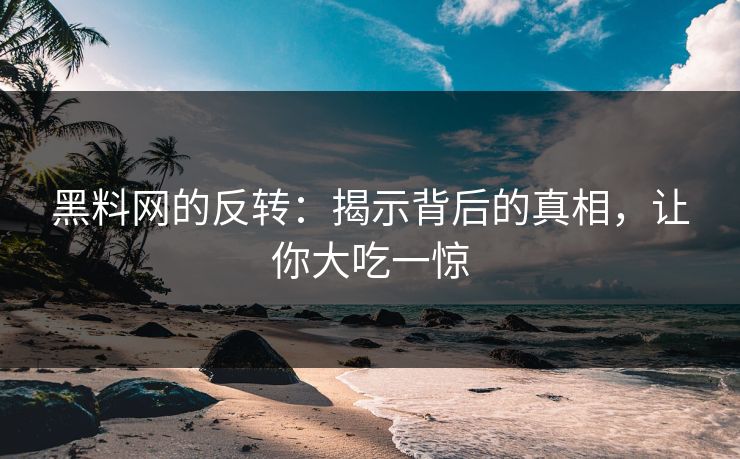 黑料网的反转：揭示背后的真相，让你大吃一惊  第1张