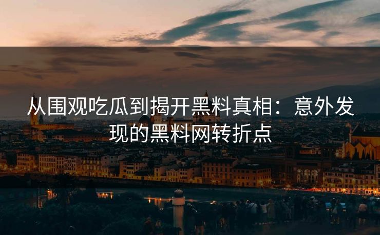 从围观吃瓜到揭开黑料真相：意外发现的黑料网转折点  第1张