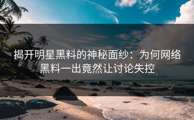 揭开明星黑料的神秘面纱:为何网络黑料一出竟然让讨论失控 第1张 揭开明星黑料的神秘面纱:为何网络黑料一出竟然让讨论失控 第1张