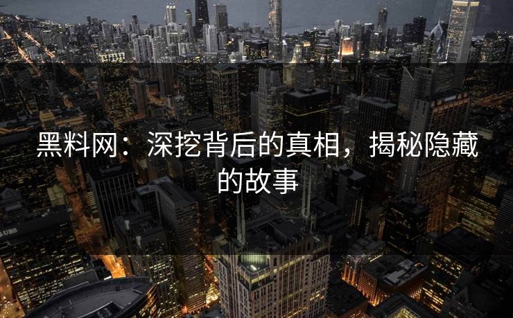 黑料网：深挖背后的真相，揭秘隐藏的故事