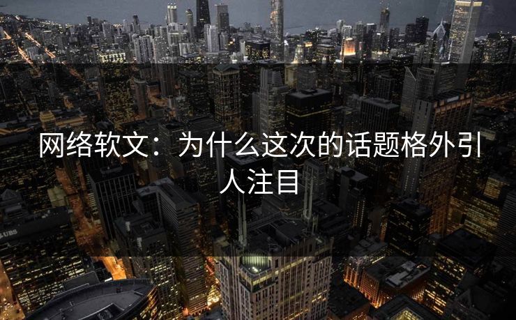 网络软文：为什么这次的话题格外引人注目