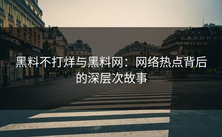 黑料不打烊与黑料网：网络热点背后的深层次故事