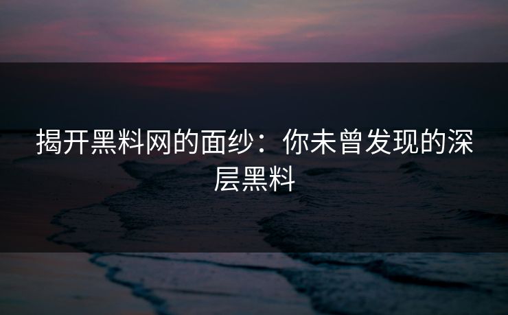 揭开黑料网的面纱：你未曾发现的深层黑料  第1张