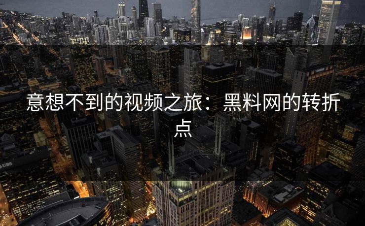 意想不到的视频之旅：黑料网的转折点  第1张
