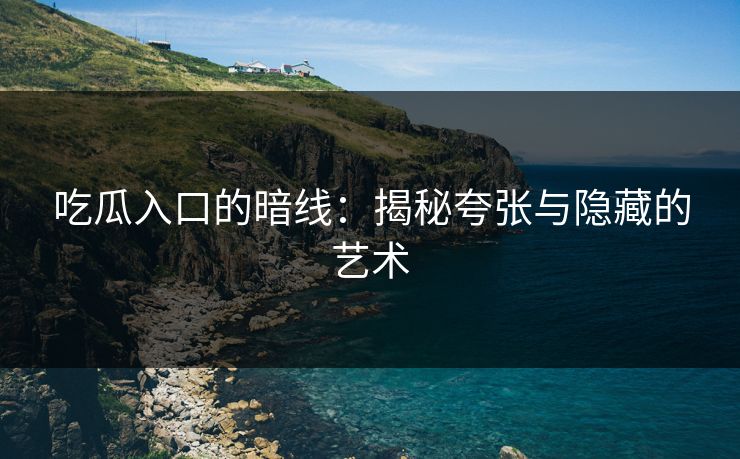 吃瓜入口的暗线：揭秘夸张与隐藏的艺术