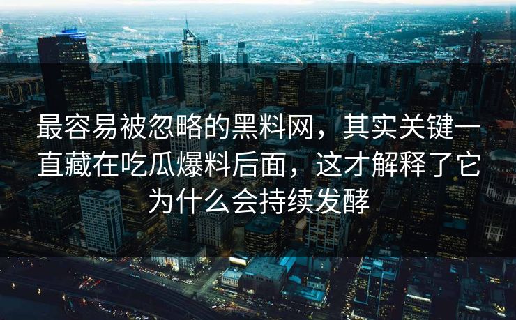 最容易被忽略的黑料网，其实关键一直藏在吃瓜爆料后面，这才解释了它为什么会持续发酵