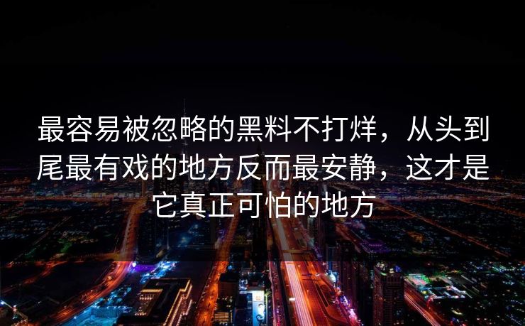 最容易被忽略的黑料不打烊，从头到尾最有戏的地方反而最安静，这才是它真正可怕的地方
