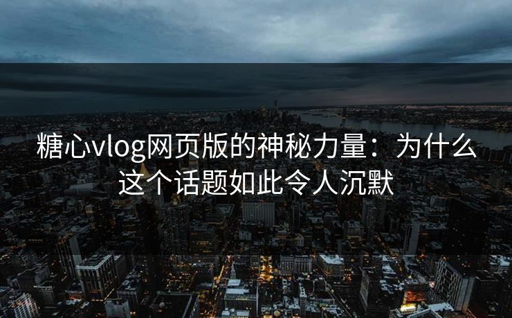 糖心vlog网页版的神秘力量：为什么这个话题如此令人沉默  第1张